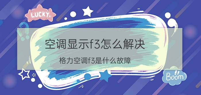 空调显示f3怎么解决 格力空调f3是什么故障？